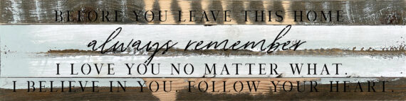 Before you leave this home always remember I love you no matter what. I believe in you. Follow your heart   24x6 Blue Whisper Reclaimed Wood Wall Decor Sign