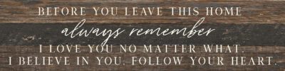 Before you leave this home always remember I love you no matter what. I believe in you. Follow your heart  24x6 Espresso Reclaimed Wood Wall Decor Sign