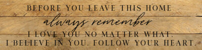 Before you leave this home always remember I love you no matter what. I believe in you. Follow your heart 24x6 Natural Reclaimed Wood Wall Decor Sign