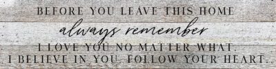 Before you leave this home always remember I love you no matter what. I believe in you. Follow your heart  24x6 White Reclaimed Wood Wall Decor Sign