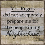 Mr. Rogers did not adequately prepare me for the people in my neighborhood 8x8 Charleston Polystyrene Wall Décor