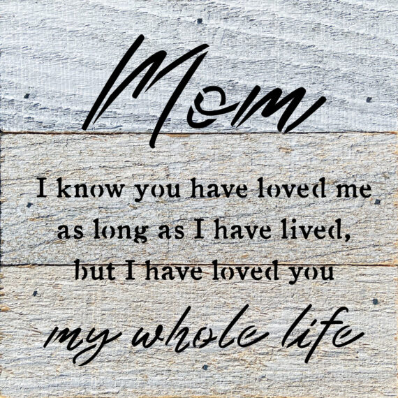 Mom I know you have loved me as long as I have lived but I have loved you my whole life 6x6 Reclaimed Wood Wall Décor