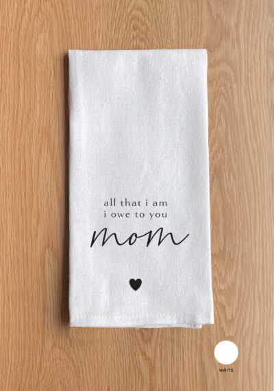 All that I am I owe to you Mom White Kitchen Towel